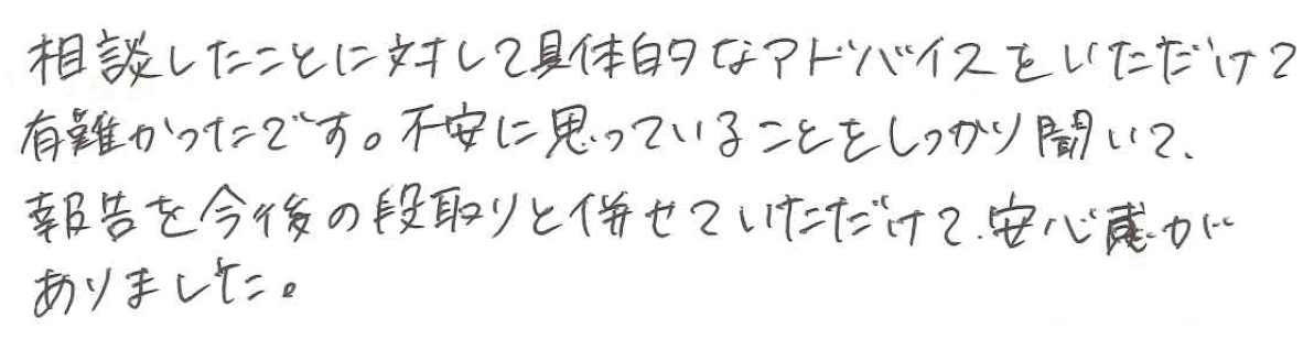 相談したことに対して具体的なアドバイスをいただけて有難かったです。