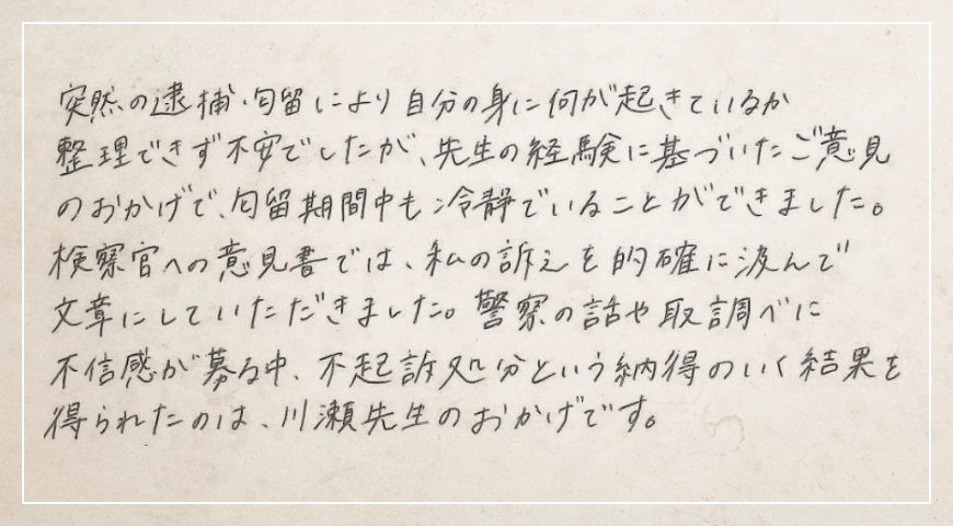 不起訴処分という納得のいく結果を得られたのは先生のおかげです。